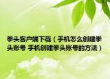 拳頭客戶端下載（手機(jī)怎么創(chuàng)建拳頭賬號(hào) 手機(jī)創(chuàng)建拳頭賬號(hào)的方法）