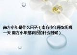 南方小年是什么日子（南方小年是農(nóng)歷哪一天 南方小年是農(nóng)歷的什么時候）