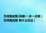 怎樣跳皮筋(簡(jiǎn)單)一步一步教（怎樣跳皮筋 有什么玩法）