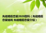 先結(jié)婚后戀愛(ài)2020百科（先結(jié)婚后戀愛(ài)結(jié)局 先結(jié)婚后戀愛(ài)介紹）