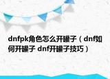 dnfpk角色怎么開(kāi)罐子（dnf如何開(kāi)罐子 dnf開(kāi)罐子技巧）