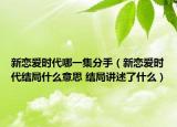 新戀愛時代哪一集分手（新戀愛時代結(jié)局什么意思 結(jié)局講述了什么）
