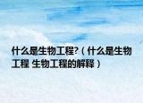 什么是生物工程?（什么是生物工程 生物工程的解釋）