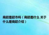 商超是超市嗎（商超是什么 關于什么是商超介紹）