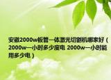 安徽2000w板管一體激光切割機(jī)哪家好（2000w一小時多少度電 2000w一小時能用多少電）