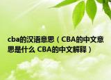 cba的漢語意思（CBA的中文意思是什么 CBA的中文解釋）
