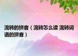 流轉(zhuǎn)的拼音（流轉(zhuǎn)怎么讀 流轉(zhuǎn)詞語的拼音）
