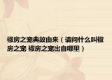 椒房之寵典故由來(lái)（請(qǐng)問(wèn)什么叫椒房之寵 椒房之寵出自哪里）