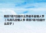 陽歷7月7日是什么節(jié)是不是情人節(jié)（幾月幾日情人節(jié) 農(nóng)歷7月7日是什么日子）