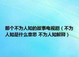 那個不為人知的故事電視?。ú粸槿酥鞘裁匆馑?不為人知解釋）
