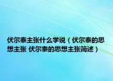 伏爾泰主張什么學(xué)說（伏爾泰的思想主張 伏爾泰的思想主張簡述）