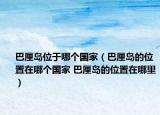 巴厘島位于哪個(gè)國家（巴厘島的位置在哪個(gè)國家 巴厘島的位置在哪里）