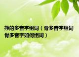 掙的多音字組詞（骨多音字組詞 骨多音字如何組詞）