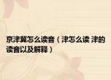 京津冀怎么讀音（津怎么讀 津的讀音以及解釋?zhuān)? /></span></a>
                        <h2><a  title=