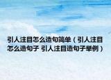 引人注目怎么造句簡單（引人注目怎么造句子 引人注目造句子舉例）