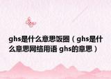 ghs是什么意思飯圈（ghs是什么意思網(wǎng)絡(luò)用語 ghs的意思）