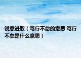 銳意進(jìn)?。êV行不怠的意思 篤行不怠是什么意思）