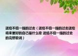 送給不值一提的過(guò)去（送給不值一提的過(guò)去送給將來(lái)更好的自己是什么歌 送給不值一提的過(guò)去的完整歌詞）