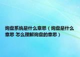詢(xún)盤(pán)系統(tǒng)是什么意思（詢(xún)盤(pán)是什么意思 怎么理解詢(xún)盤(pán)的意思）