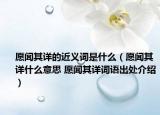 愿聞其詳?shù)慕x詞是什么（愿聞其詳什么意思 愿聞其詳詞語(yǔ)出處介紹）