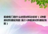 廚房柜門用什么材質(zhì)材料比較好（1種廚房材料做起泡膠 簡(jiǎn)介1種廚房材料做起泡膠）