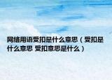網(wǎng)絡(luò)用語受扣是什么意思（受扣是什么意思 受扣意思是什么）