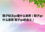 鞋子標(biāo)注gs是什么意思（鞋子gs什么意思 鞋子gs的含義）