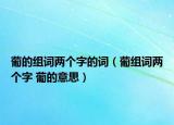 葡的組詞兩個(gè)字的詞（葡組詞兩個(gè)字 葡的意思）