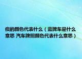 痰的顏色代表什么（藍牌車是什么意思 汽車牌照顏色代表什么意思）