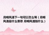 月明風(fēng)清下一句可以怎么寫（月明風(fēng)清是什么意思 月明風(fēng)清指什么）