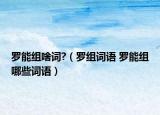 羅能組啥詞?（羅組詞語(yǔ) 羅能組哪些詞語(yǔ)）