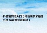 抖音官網(wǎng)進(jìn)入口（抖音奈奈米是什么梗 抖音奈奈米解釋）