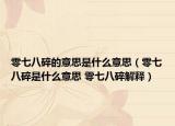 零七八碎的意思是什么意思（零七八碎是什么意思 零七八碎解釋?zhuān)? /></span></a>
                        <h2><a href=