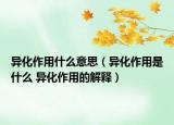 異化作用什么意思（異化作用是什么 異化作用的解釋）