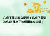 幾點(diǎn)了英語怎么翻譯（幾點(diǎn)了英語怎么說 幾點(diǎn)了如何用英文說呢）