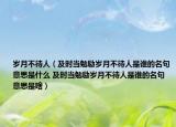 歲月不待人（及時(shí)當(dāng)勉勵(lì)歲月不待人是誰(shuí)的名句意思是什么 及時(shí)當(dāng)勉勵(lì)歲月不待人是誰(shuí)的名句意思是啥）