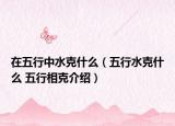 在五行中水克什么（五行水克什么 五行相克介紹）