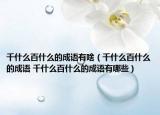 千什么百什么的成語有啥（千什么百什么的成語 千什么百什么的成語有哪些）