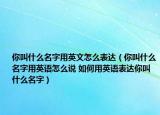 你叫什么名字用英文怎么表達(dá)（你叫什么名字用英語怎么說 如何用英語表達(dá)你叫什么名字）