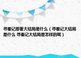 尋秦記原著大結(jié)局是什么（尋秦記大結(jié)局是什么 尋秦記大結(jié)局是怎樣的呢）