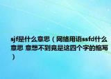 sjf是什么意思（網絡用語ssfd什么意思 意想不到竟是這四個字的縮寫）