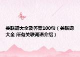 關(guān)聯(lián)詞大全及答案100句（關(guān)聯(lián)詞大全 所有關(guān)聯(lián)詞語介紹）