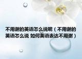 不用謝的英語怎么說呢（不用謝的英語怎么說 如何英語表達(dá)不用謝）
