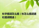 杜字組詞怎么組（杜怎么組詞語(yǔ) 杜組詞精選）
