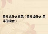 角斗念什么意思（角斗讀什么 角斗的讀音）