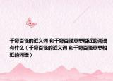 千奇百怪的近義詞 和千奇百怪意思相近的詞語(yǔ)有什么（千奇百怪的近義詞 和千奇百怪意思相近的詞語(yǔ)）