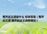 整齊近義詞是什么 標準答案（整齊近義詞 整齊的近義詞有哪些）