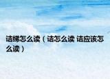詰綈怎么讀（詰怎么讀 詰應該怎么讀）