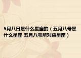 5月八日是什么星座的（五月八號(hào)是什么星座 五月八號(hào)所對(duì)應(yīng)星座）