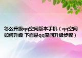 怎么升級qq空間版本手機（qq空間如何升級 下面是qq空間升級步驟）